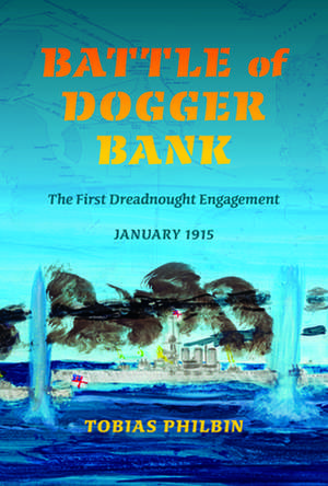 Battle of Dogger Bank – The First Dreadnought Engagement, January 1915 de Tobias R. Philbin