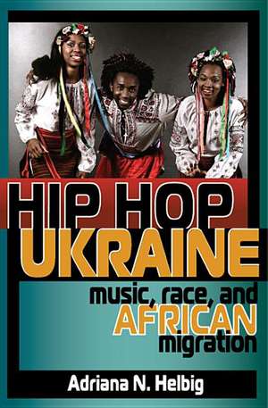 Hip Hop Ukraine – Music, Race, and African Migration de Adriana N. Helbig