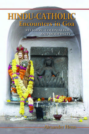 Hindu–Catholic Encounters in Goa – Religion, Colonialism, and Modernity de Alexander Henn