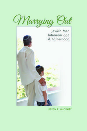 Marrying Out – Jewish Men, Intermarriage, and Fatherhood de Keren R. Mcginity