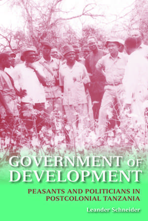 Government of Development – Peasants and Politicians in Postcolonial Tanzania de Leander Schneider