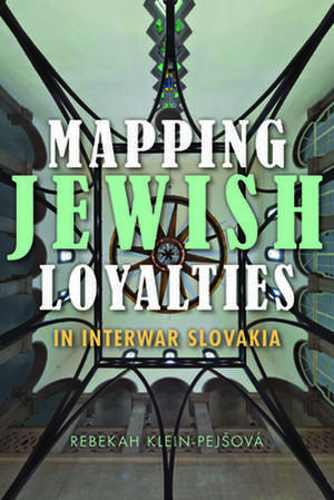 Mapping Jewish Loyalties in Interwar Slovakia de Rebekah Klein–pejsová