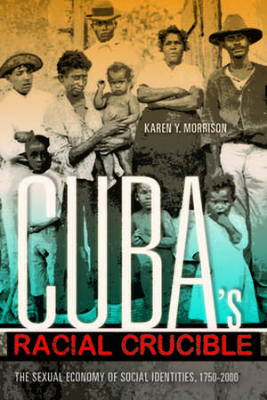 Cuba`s Racial Crucible – The Sexual Economy of Social Identities, 1750–2000 de Karen Y. Morrison