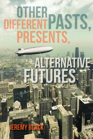 Other Pasts, Different Presents, Alternative Futures de Jeremy Black