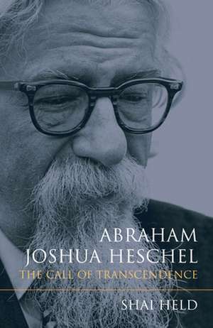 Abraham Joshua Heschel – The Call of Transcendence de Shai Held