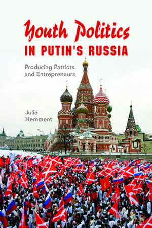 Youth Politics in Putin's Russia: Producing Patriots and Entrepreneurs de Julie Hemment