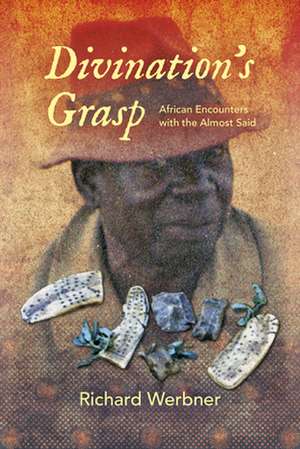 Divination`s Grasp – African Encounters with the Almost Said de Richard Werbner