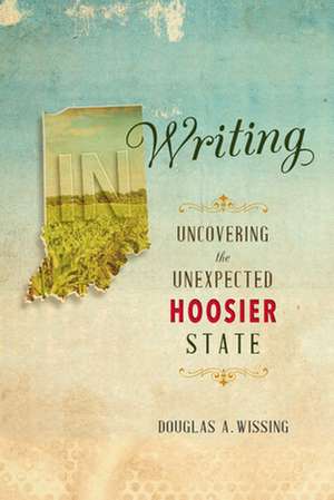 IN Writing – Uncovering the Unexpected Hoosier State de Douglas A. Wissing