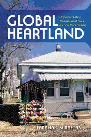 Global Heartland – Displaced Labor, Transnational Lives, and Local Placemaking de Faranak Miraftab