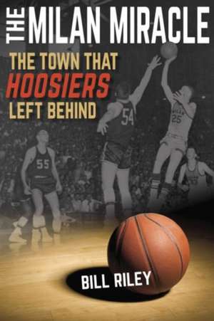 The Milan Miracle – The Town that Hoosiers Left Behind de Bill Riley