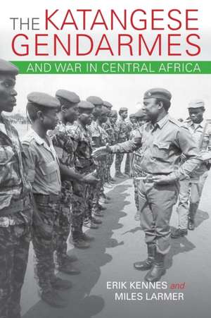 The Katangese Gendarmes and War in Central Afric – Fighting Their Way Home de Erik Kennes