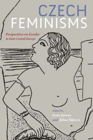 Czech Feminisms: Perspectives on Gender in East Central Europe de Iveta Jusova