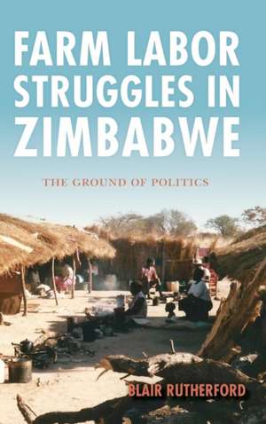 Farm Labor Struggles in Zimbabwe – The Ground of Politics de Blair Rutherford