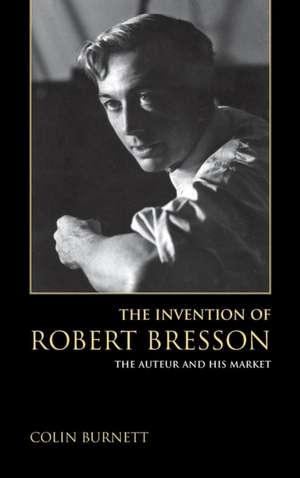 The Invention of Robert Bresson – The Auteur and His Market de Colin Burnett