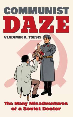 Communist Daze – The Many Misadventures of a Soviet Doctor de Vladimir A. Tsesis