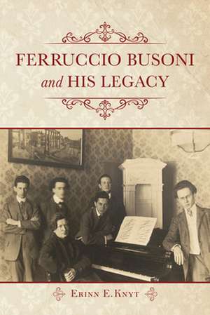 Ferruccio Busoni and His Legacy de Erinn E. Knyt