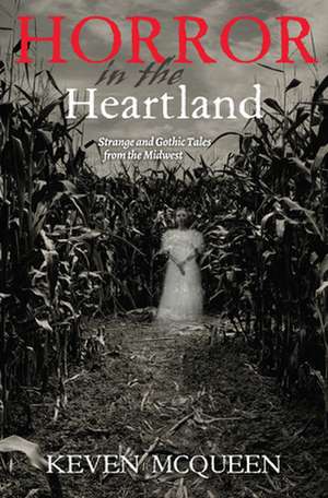 Horror in the Heartland – Strange and Gothic Tales from the Midwest de Keven Mcqueen