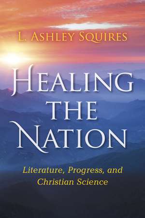 Healing the Nation – Literature, Progress, and Christian Science de L. Ashley Squires