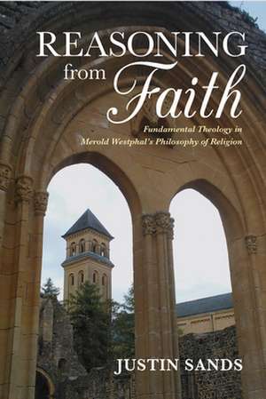 Reasoning from Faith – Fundamental Theology in Merold Westphal`s Philosophy of Religion de Justin Sands