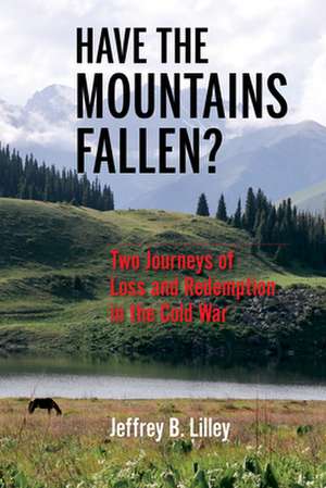 Have the Mountains Fallen? – Two Journeys of Loss and Redemption in the Cold War de Jeffrey B. Lilley