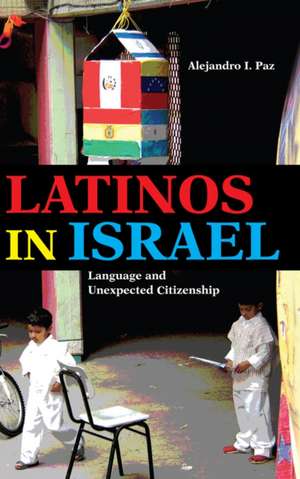 Latinos in Israel – Language and Unexpected Citizenship de Alejandro I. Paz