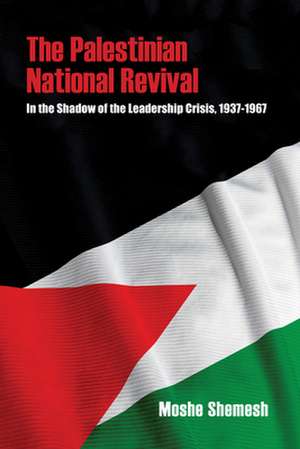 The Palestinian National Revival – In the Shadow of the Leadership Crisis, 1937–1967 de Moshe Shemesh