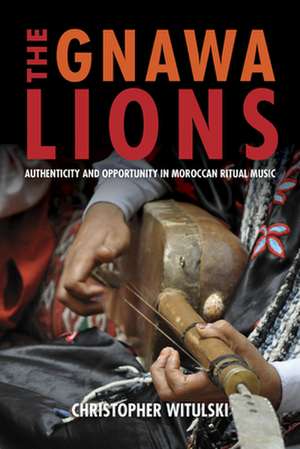 The Gnawa Lions – Authenticity and Opportunity in Moroccan Ritual Music de Christopher Witulski