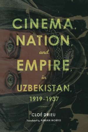 Cinema, Nation, and Empire in Uzbekistan, 1919–1937 de Cloe Drieu