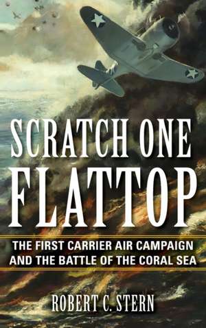 Scratch One Flattop – The First Carrier Air Campaign and the Battle of the Coral Sea de Robert C. Stern