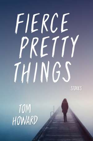 Fierce Pretty Things – Stories de Tom Howard