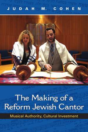 The Making of a Reform Jewish Cantor – Musical Authority, Cultural Investment de Judah M. Cohen