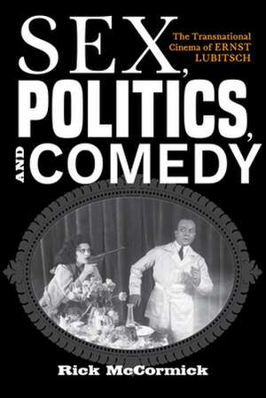 Sex, Politics, and Comedy – The Transnational Cinema of Ernst Lubitsch de Richard W. McCormick