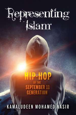 Representing Islam – Hip–Hop of the September 11 Generation de Kamaludeen Moha Nasir