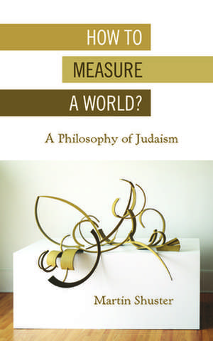 How to Measure a World? – A Philosophy of Judaism de Martin Shuster