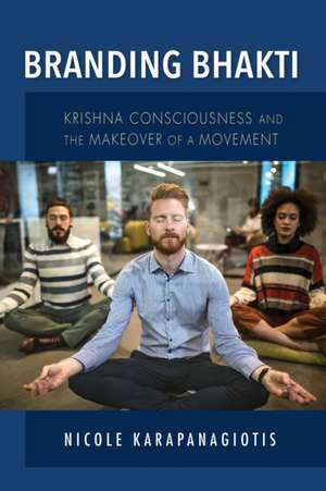 Branding Bhakti – Krishna Consciousness and the Makeover of a Movement de Nicole Karapanagiotis