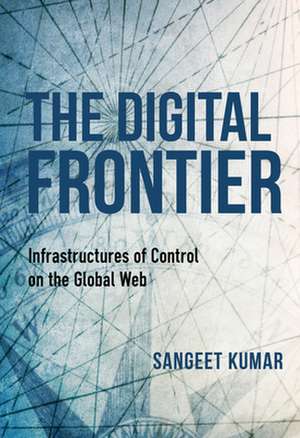 The Digital Frontier – Infrastructures of Control on the Global Web de Sangeet Kumar