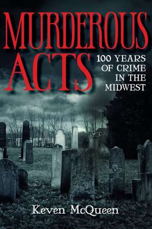 Murderous Acts – 100 Years of Crime in the Midwest de Keven Mcqueen