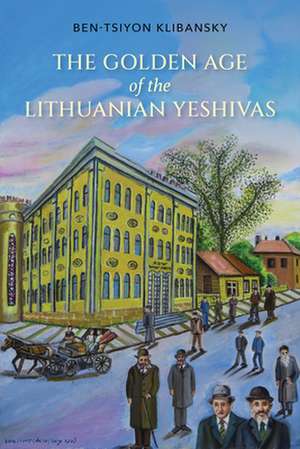 The Golden Age of the Lithuanian Yeshivas de Ben–tsiyon Klibansky