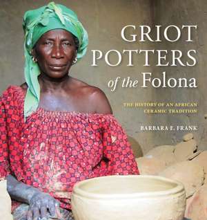 Griot Potters of the Folona – The History of an African Ceramic Tradition de Barbara E. Frank