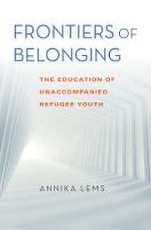 Frontiers of Belonging – The Education of Unaccompanied Refugee Youth de Annika Lems