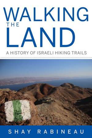 Walking the Land – A History of Israeli Hiking Trails de Shay Rabineau