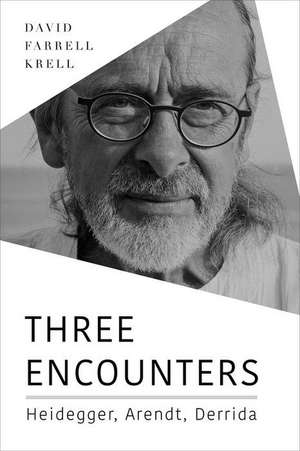 Three Encounters – Heidegger, Arendt, Derrida de David Farrell Krell