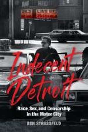 Indecent Detroit – Race, Sex, and Censorship in the Motor City de Ben Strassfeld