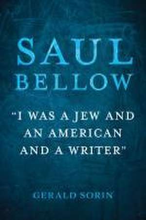 Saul Bellow – "I Was a Jew and an American and a Writer" de Gerald Sorin