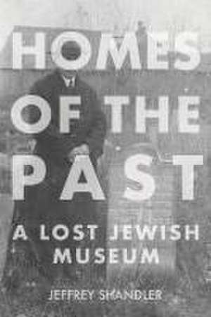 Homes of the Past – A Lost Jewish Museum de Jeffrey Shandler