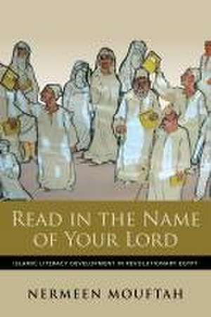 Read in the Name of Your Lord – Islamic Literacy Development in Revolutionary Egypt de Nermeen Mouftah