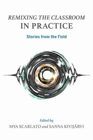 Remixing the Classroom in Practice de Mya Scarlato