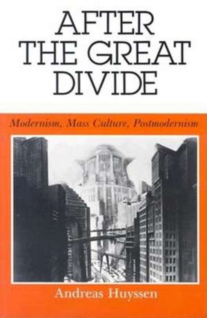 After the Great Divide: Modernism, Mass Culture, Postmodernism de Andreas Huyssen