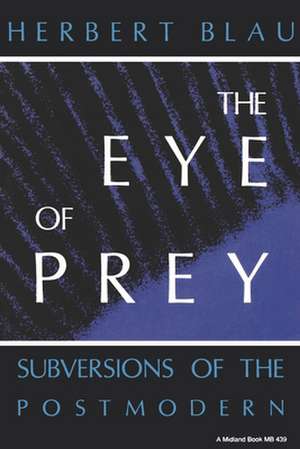 The Eye of Prey – Subversions of the Postmodern de Herbert H. Blau