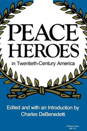 Peace Heroes in Twentieth–Century America de Charles Debenedetti